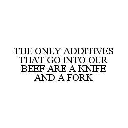 THE ONLY ADDITIVES THAT GO INTO OUR BEEF ARE A KNIFE AND A FORK