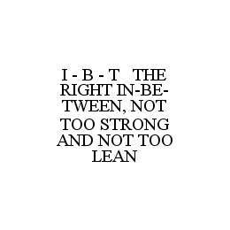 I - B - T THE RIGHT IN-BE-TWEEN, NOT TOO STRONG AND NOT TOO LEAN