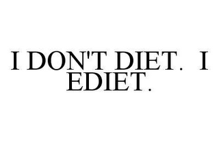 I DON'T DIET.  I EDIET.