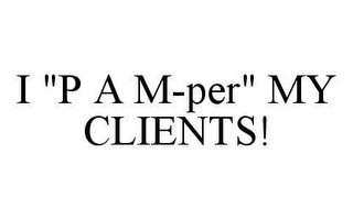 I "P A M-PER" MY CLIENTS!