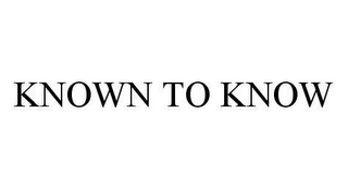 KNOWN TO KNOW