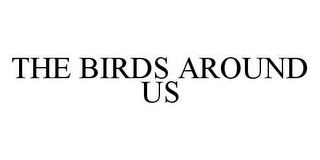 THE BIRDS AROUND US