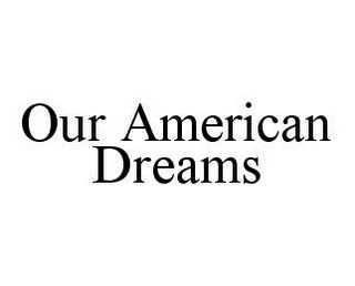 OUR AMERICAN DREAMS