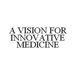 A VISION FOR INNOVATIVE MEDICINE