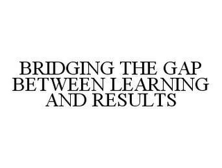 BRIDGING THE GAP BETWEEN LEARNING AND RESULTS