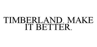 TIMBERLAND. MAKE IT BETTER.