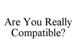 ARE YOU REALLY COMPATIBLE?