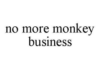 NO MORE MONKEY BUSINESS