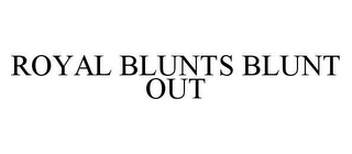 ROYAL BLUNTS BLUNT OUT