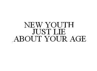 NEW YOUTH JUST LIE ABOUT YOUR AGE