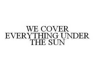 WE COVER EVERYTHING UNDER THE SUN