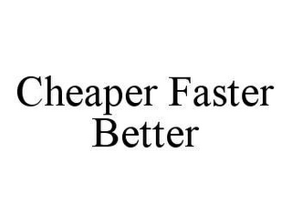 CHEAPER FASTER BETTER