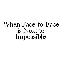 WHEN FACE-TO-FACE IS NEXT TO IMPOSSIBLE