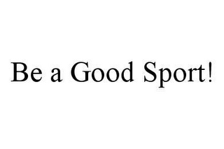 BE A GOOD SPORT!