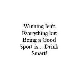 WINNING ISN'T EVERYTHING BUT BEING A GOOD SPORT IS... DRINK SMART!