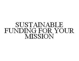 SUSTAINABLE FUNDING FOR YOUR MISSION