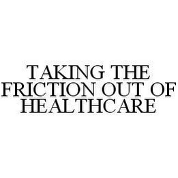 TAKING THE FRICTION OUT OF HEALTHCARE