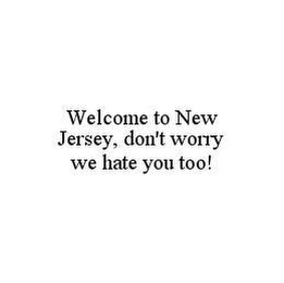 WELCOME TO NEW JERSEY, DON'T WORRY WE HATE YOU TOO!