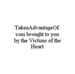 TAKENADVANTAGEOF.COM BROUGHT TO YOU BY THE VICTIMS OF THE HEART