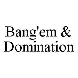 BANG'EM & DOMINATION