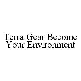 TERRA GEAR BECOME YOUR ENVIRONMENT