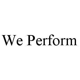 WE PERFORM