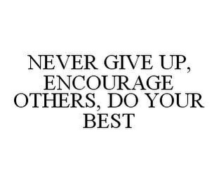 NEVER GIVE UP, ENCOURAGE OTHERS, DO YOUR BEST