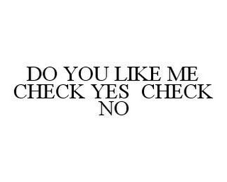 DO YOU LIKE ME CHECK YES CHECK NO