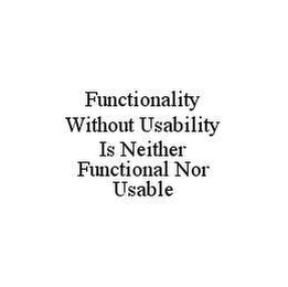 FUNCTIONALITY WITHOUT USABILITY IS NEITHER FUNCTIONAL NOR USABLE