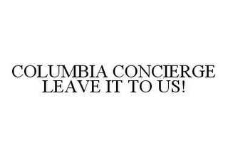 COLUMBIA CONCIERGE LEAVE IT TO US!