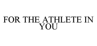 FOR THE ATHLETE IN YOU