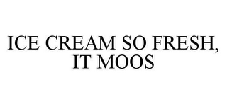 ICE CREAM SO FRESH, IT MOOS