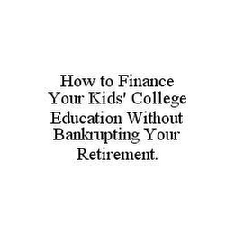 HOW TO FINANCE YOUR KIDS' COLLEGE EDUCATION WITHOUT BANKRUPTING YOUR RETIREMENT.