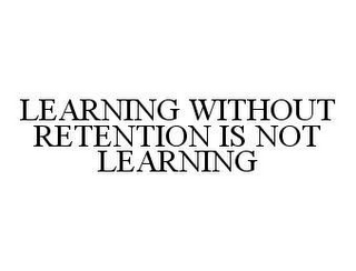 LEARNING WITHOUT RETENTION IS NOT LEARNING