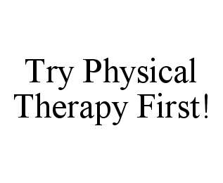 TRY PHYSICAL THERAPY FIRST!