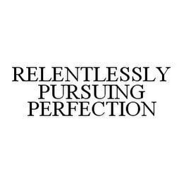 RELENTLESSLY PURSUING PERFECTION