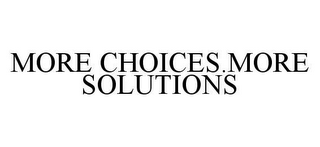 MORE CHOICES.MORE SOLUTIONS