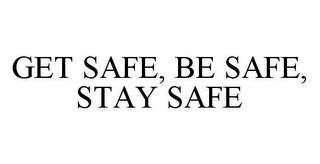 GET SAFE, BE SAFE, STAY SAFE