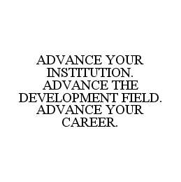 ADVANCE YOUR INSTITUTION.  ADVANCE THE DEVELOPMENT FIELD.  ADVANCE YOUR CAREER.