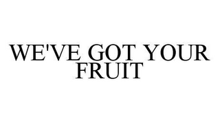 WE'VE GOT YOUR FRUIT