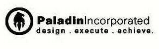 PALADIN INCORPORATED DESIGN.EXECUTE.ACHIEVE.