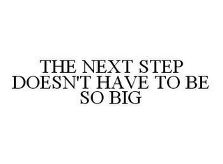 THE NEXT STEP DOESN'T HAVE TO BE SO BIG