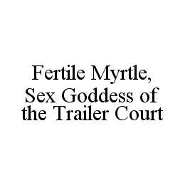 FERTILE MYRTLE, SEX GODDESS OF THE TRAILER COURT