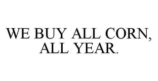 WE BUY ALL CORN, ALL YEAR.