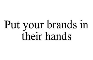 PUT YOUR BRANDS IN THEIR HANDS