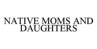 NATIVE MOMS AND DAUGHTERS