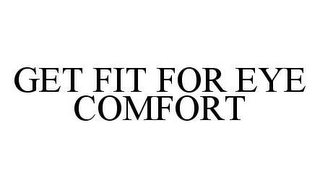 GET FIT FOR EYE COMFORT