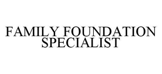 FAMILY FOUNDATION SPECIALIST