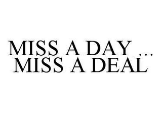 MISS A DAY ... MISS A DEAL