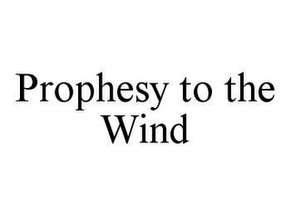 PROPHESY TO THE WIND